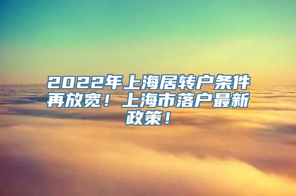 2022年上海居转户条件再放宽！上海市落户最新政策！