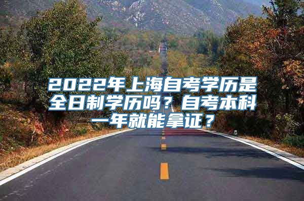 2022年上海自考学历是全日制学历吗？自考本科一年就能拿证？