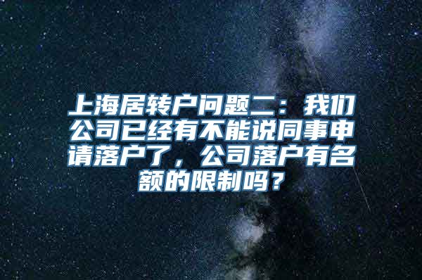 上海居转户问题二：我们公司已经有不能说同事申请落户了，公司落户有名额的限制吗？