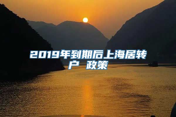 2019年到期后上海居转户 政策