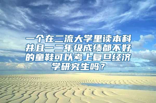 一个在二流大学里读本科并且一二年级成绩都不好的童鞋可以考上复旦经济学研究生吗？