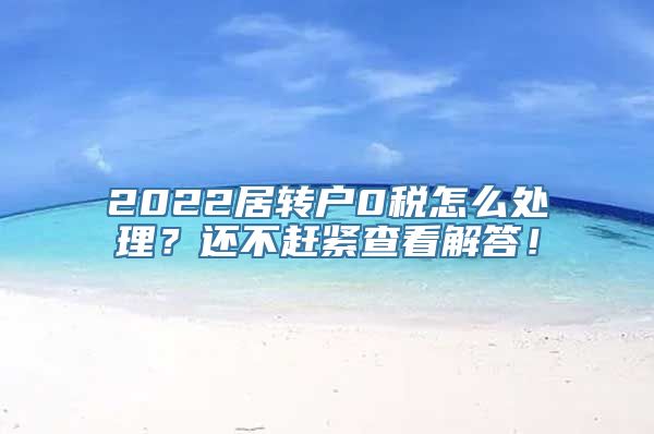 2022居转户0税怎么处理？还不赶紧查看解答！