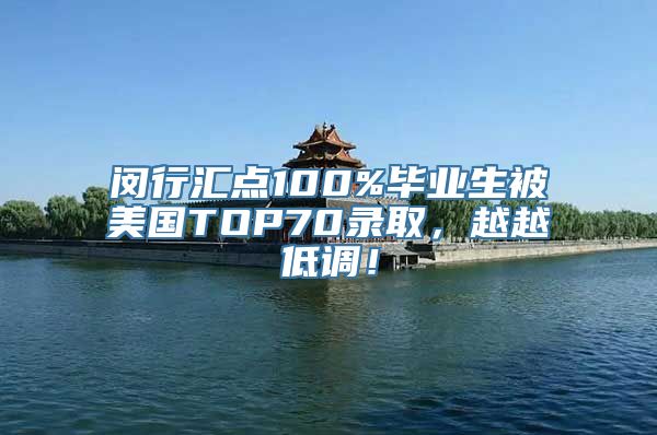 闵行汇点100%毕业生被美国TOP70录取，越越低调！