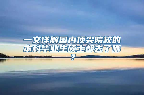 一文详解国内顶尖院校的本科毕业生硕士都去了哪？