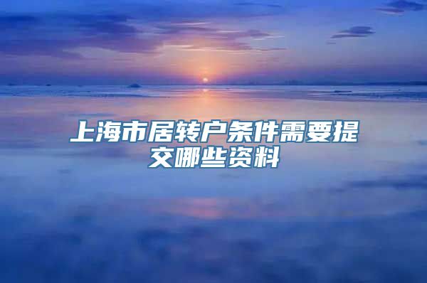 上海市居转户条件需要提交哪些资料