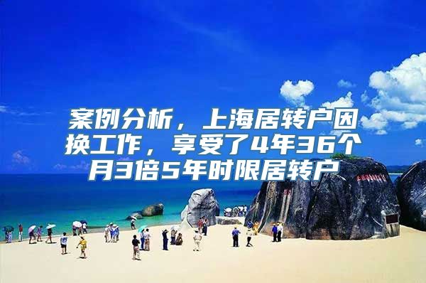 案例分析，上海居转户因换工作，享受了4年36个月3倍5年时限居转户