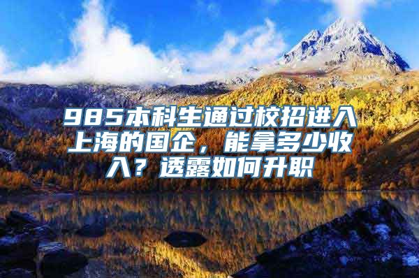 985本科生通过校招进入上海的国企，能拿多少收入？透露如何升职