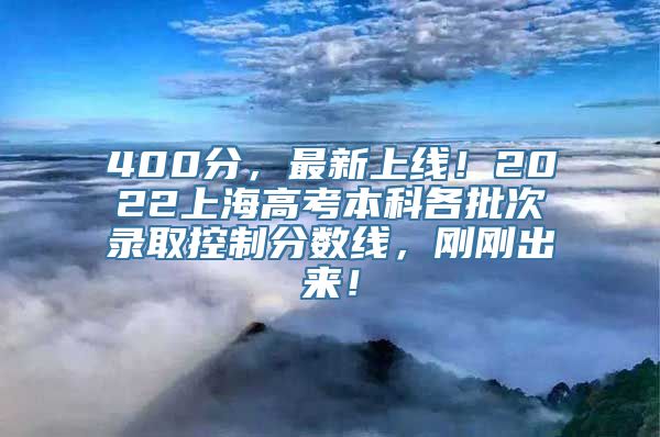 400分，最新上线！2022上海高考本科各批次录取控制分数线，刚刚出来！