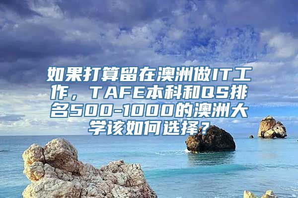 如果打算留在澳洲做IT工作，TAFE本科和QS排名500-1000的澳洲大学该如何选择？