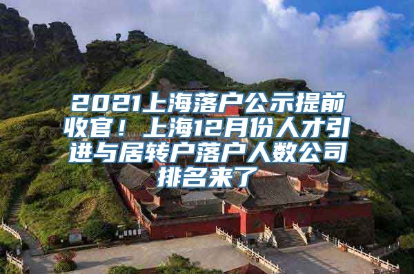 2021上海落户公示提前收官！上海12月份人才引进与居转户落户人数公司排名来了