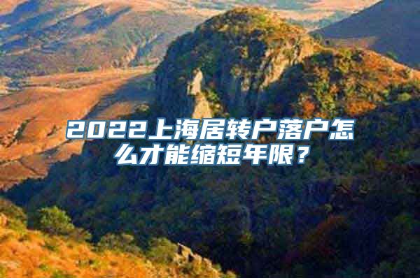 2022上海居转户落户怎么才能缩短年限？