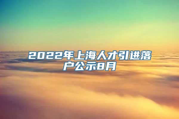 2022年上海人才引进落户公示8月