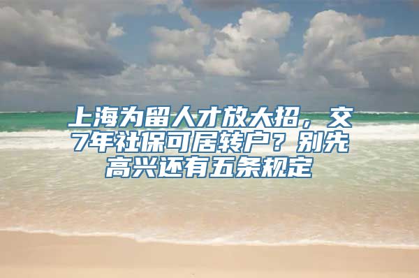 上海为留人才放大招，交7年社保可居转户？别先高兴还有五条规定