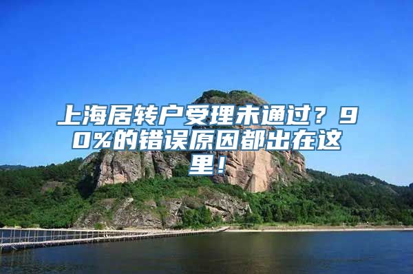 上海居转户受理未通过？90%的错误原因都出在这里！