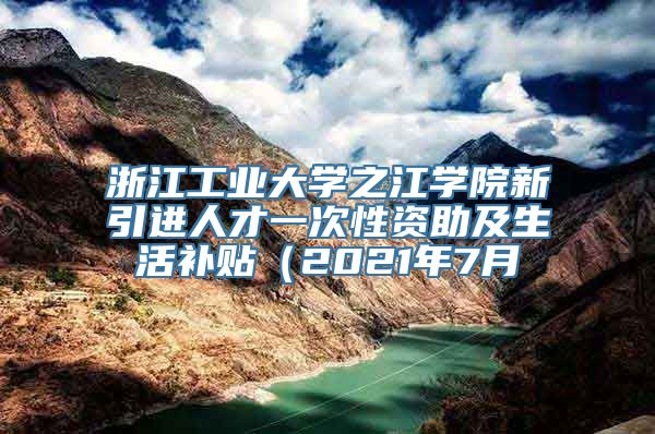 浙江工业大学之江学院新引进人才一次性资助及生活补贴（2021年7月