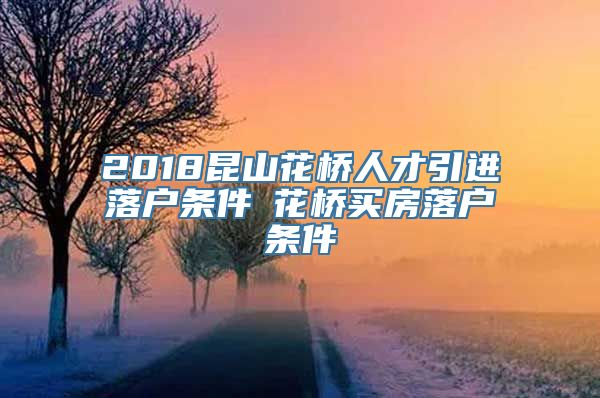 2018昆山花桥人才引进落户条件▲花桥买房落户条件