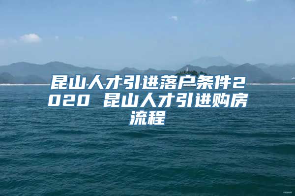 昆山人才引进落户条件2020 昆山人才引进购房流程