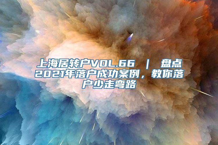 上海居转户VOL.66 ｜ 盘点2021年落户成功案例，教你落户少走弯路