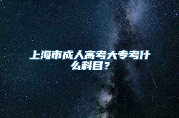 上海市成人高考大专考什么科目？