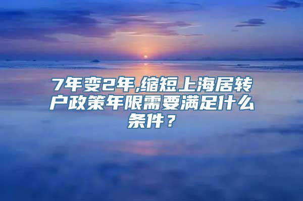 7年变2年,缩短上海居转户政策年限需要满足什么条件？