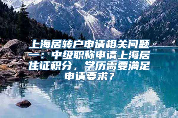 上海居转户申请相关问题一：中级职称申请上海居住证积分，学历需要满足申请要求？