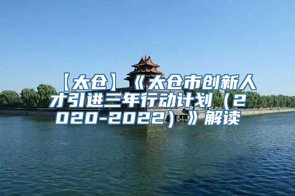 【太仓】《太仓市创新人才引进三年行动计划（2020-2022）》解读