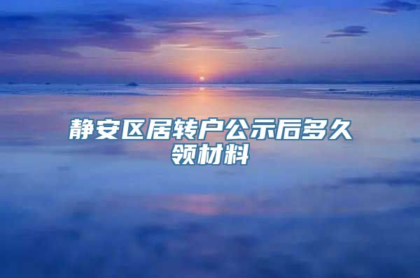 静安区居转户公示后多久领材料