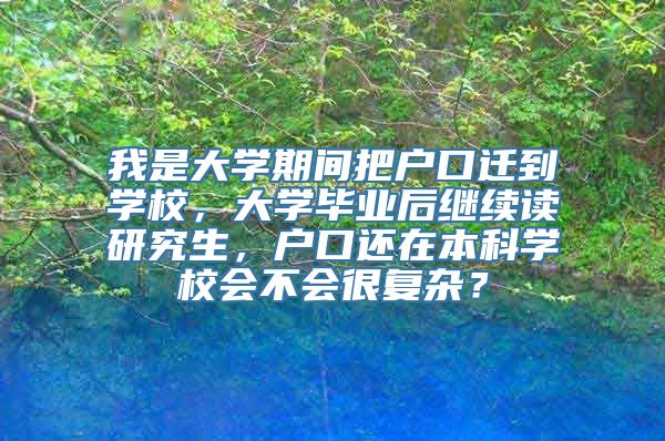 我是大学期间把户口迁到学校，大学毕业后继续读研究生，户口还在本科学校会不会很复杂？