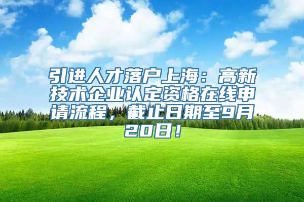 引进人才落户上海：高新技术企业认定资格在线申请流程，截止日期至9月20日！