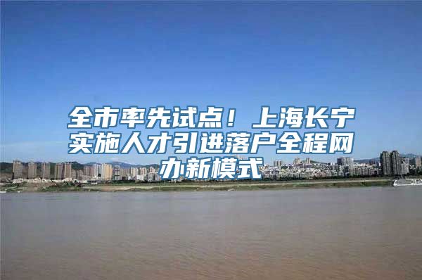 全市率先试点！上海长宁实施人才引进落户全程网办新模式