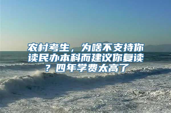 农村考生，为啥不支持你读民办本科而建议你复读？四年学费太高了