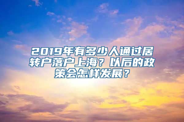 2019年有多少人通过居转户落户上海？以后的政策会怎样发展？