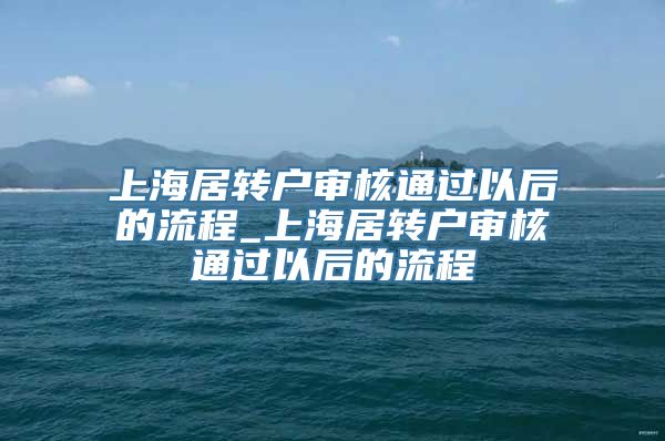 上海居转户审核通过以后的流程_上海居转户审核通过以后的流程