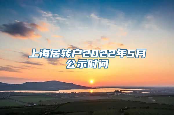 上海居转户2022年5月公示时间