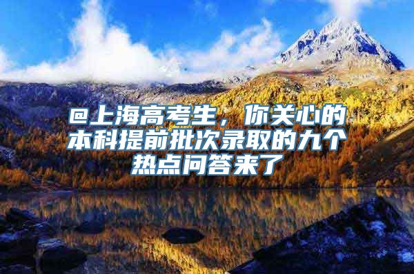 @上海高考生，你关心的本科提前批次录取的九个热点问答来了