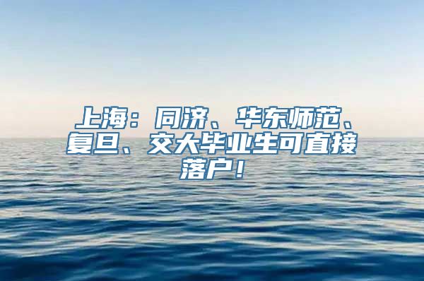 上海：同济、华东师范、复旦、交大毕业生可直接落户！