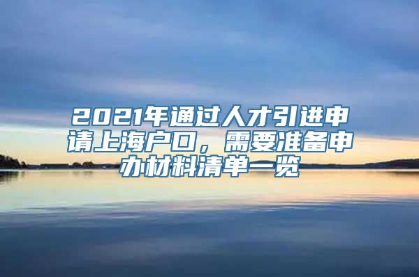 2021年通过人才引进申请上海户口，需要准备申办材料清单一览