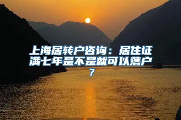 上海居转户咨询：居住证满七年是不是就可以落户？