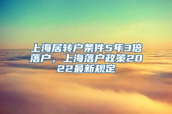 上海居转户条件5年3倍落户，上海落户政策2022最新规定