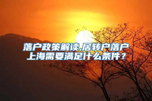 落户政策解读,居转户落户上海需要满足什么条件？