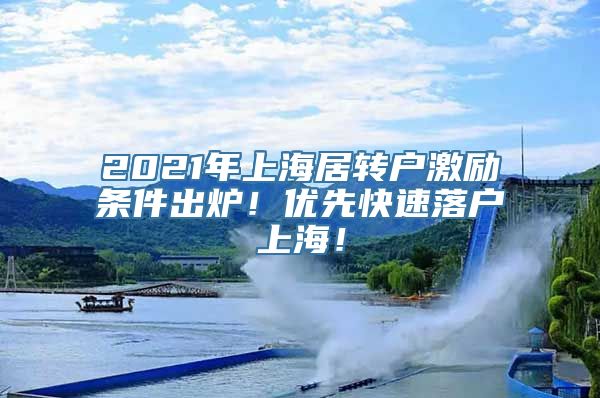 2021年上海居转户激励条件出炉！优先快速落户上海！