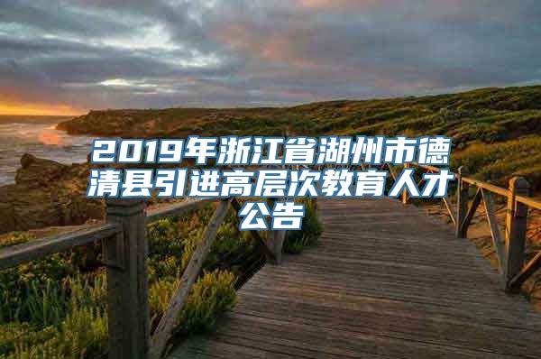 2019年浙江省湖州市德清县引进高层次教育人才公告