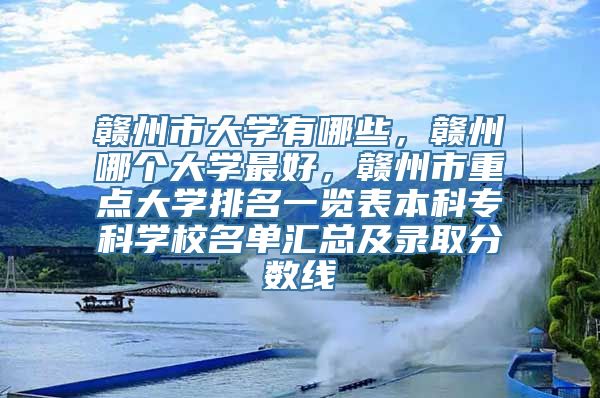 赣州市大学有哪些，赣州哪个大学最好，赣州市重点大学排名一览表本科专科学校名单汇总及录取分数线