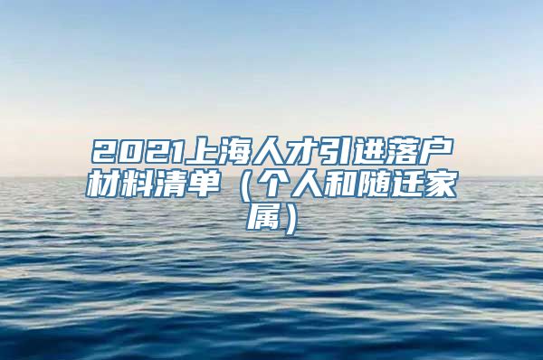 2021上海人才引进落户材料清单（个人和随迁家属）