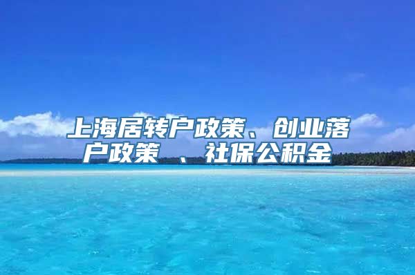 上海居转户政策、创业落户政策 、社保公积金