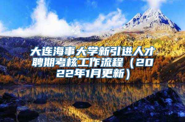 大连海事大学新引进人才聘期考核工作流程（2022年1月更新）