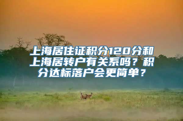 上海居住证积分120分和上海居转户有关系吗？积分达标落户会更简单？