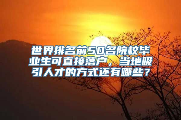 世界排名前50名院校毕业生可直接落户，当地吸引人才的方式还有哪些？