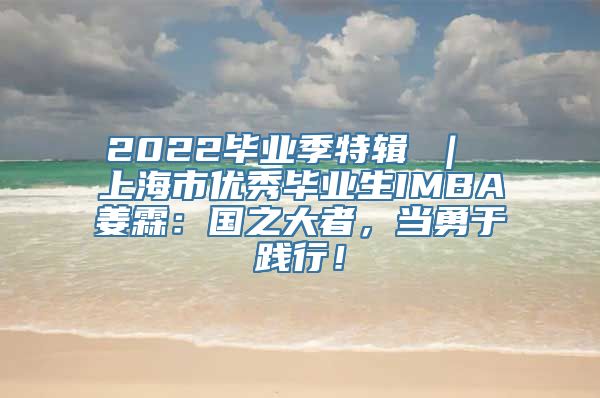 2022毕业季特辑 ｜ 上海市优秀毕业生IMBA姜霖：国之大者，当勇于践行！