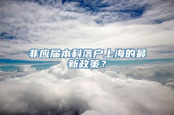 非应届本科落户上海的最新政策？